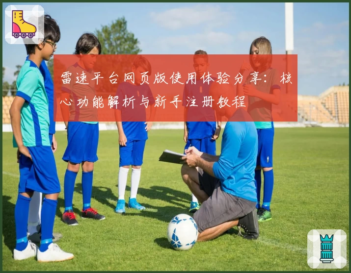 雷速平台网页版使用体验分享：核心功能解析与新手注册教程