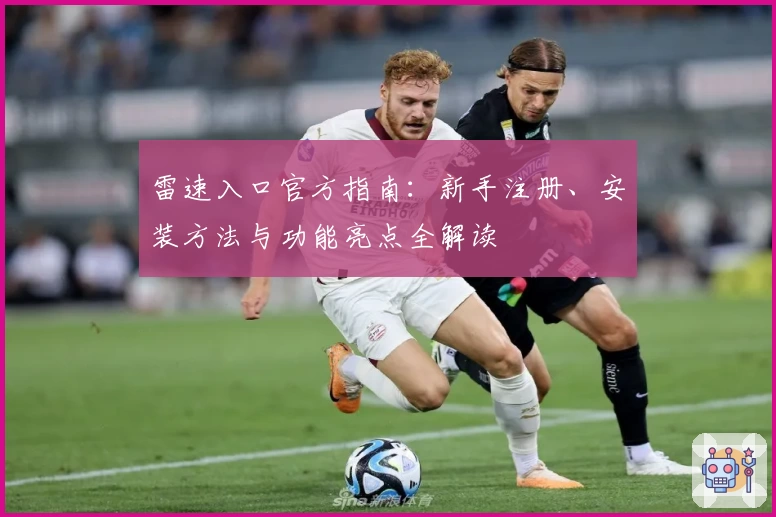 雷速入口官方指南：新手注册、安装方法与功能亮点全解读