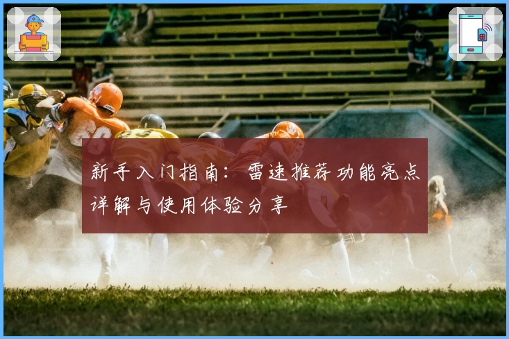 新手入门指南：雷速推荐功能亮点详解与使用体验分享