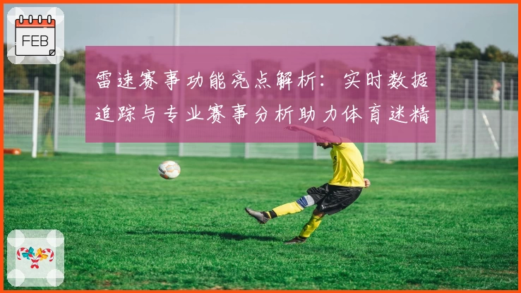 雷速赛事功能亮点解析：实时数据追踪与专业赛事分析助力体育迷精准决策