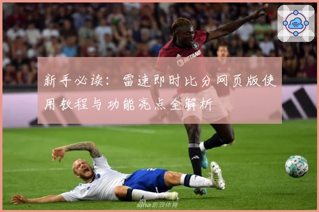 新手必读：雷速即时比分网页版使用教程与功能亮点全解析
