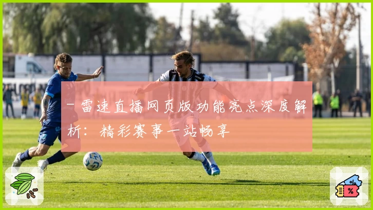 - 雷速直播网页版功能亮点深度解析：精彩赛事一站畅享