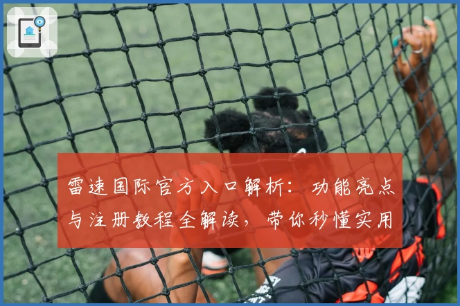 雷速国际官方入口解析:功能亮点与注册教程全解读,带你秒懂实用技巧