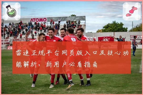 雷速正规平台网页版入口及核心功能解析，新用户必看指南