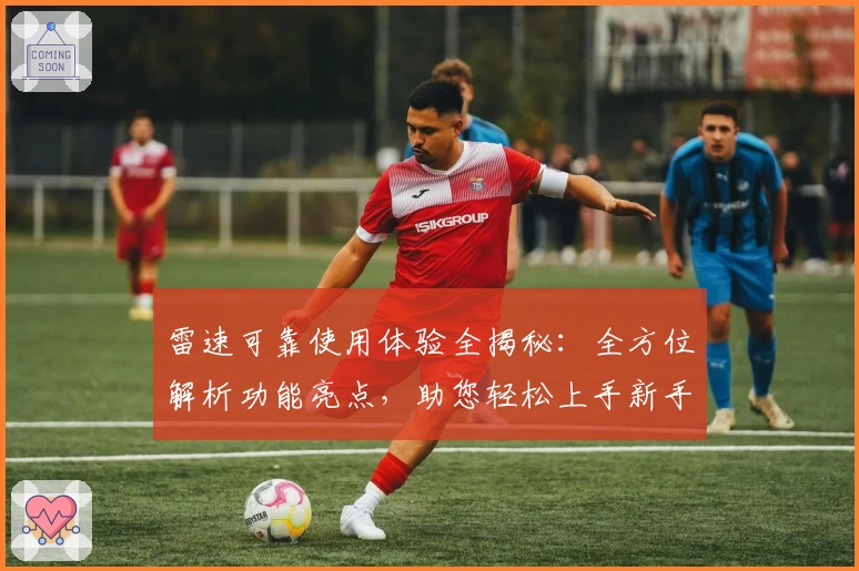 雷速可靠使用体验全揭秘：全方位解析功能亮点，助您轻松上手新手快速指南