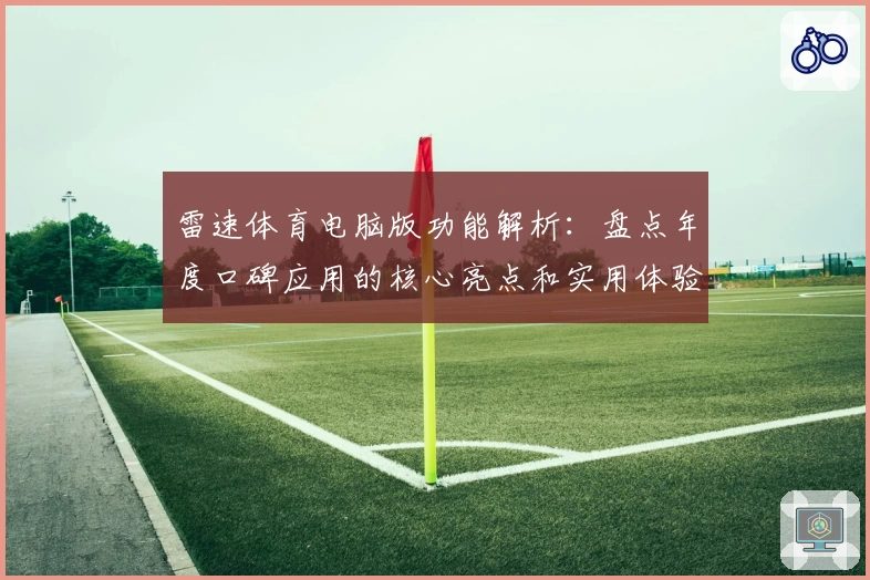 雷速体育电脑版功能解析：盘点年度口碑应用的核心亮点和实用体验