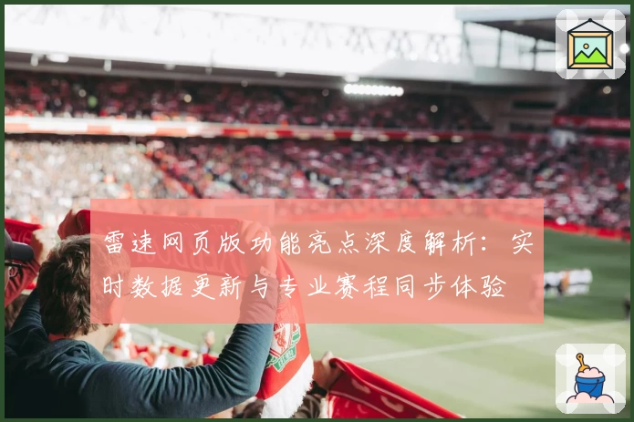 雷速网页版功能亮点深度解析：实时数据更新与专业赛程同步体验