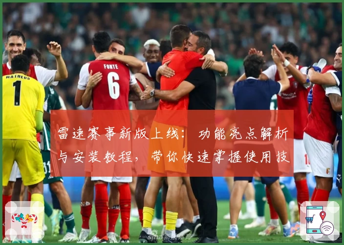 雷速赛事新版上线：功能亮点解析与安装教程，带你快速掌握使用技巧