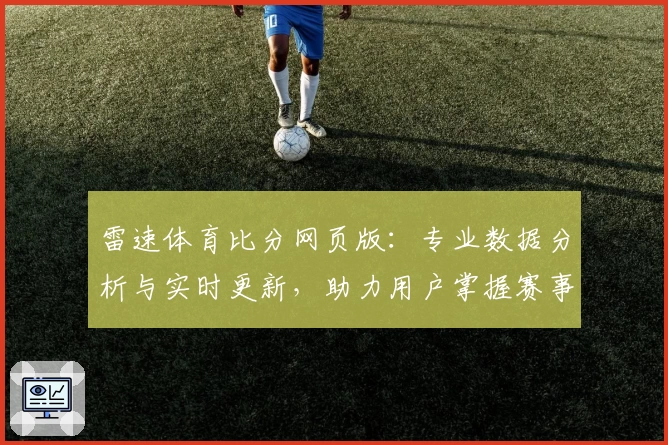 雷速体育比分网页版：专业数据分析与实时更新，助力用户掌握赛事动态