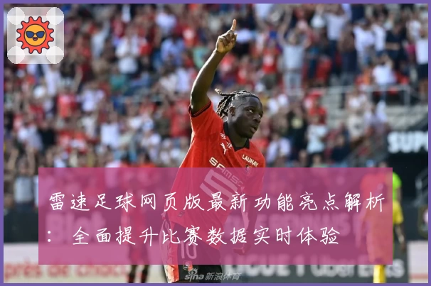 雷速足球网页版最新功能亮点解析:全面提升比赛数据实时体验
