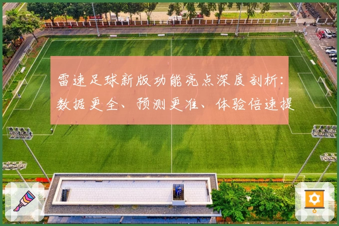 雷速足球新版功能亮点深度剖析：数据更全、预测更准、体验倍速提升
