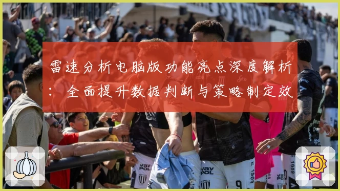 雷速分析电脑版功能亮点深度解析：全面提升数据判断与策略制定效率