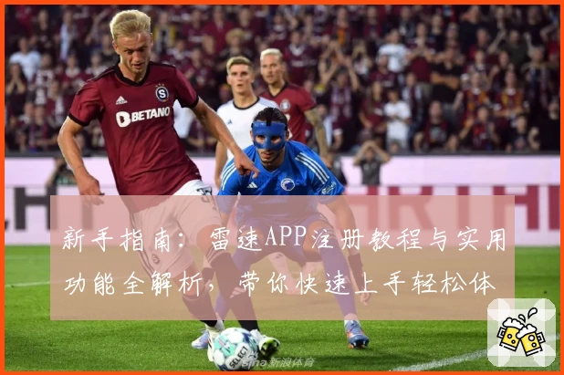 新手指南：雷速APP注册教程与实用功能全解析，带你快速上手轻松体验
