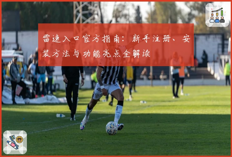 雷速入口官方指南：新手注册、安装方法与功能亮点全解读