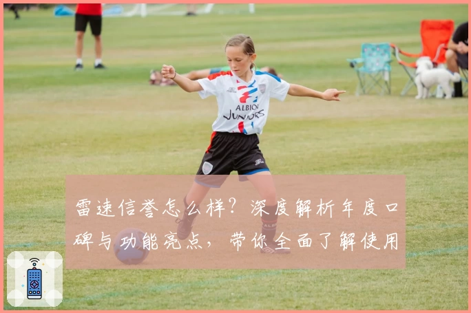 雷速信誉怎么样？深度解析年度口碑与功能亮点，带你全面了解使用体验
