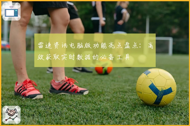 雷速资讯电脑版功能亮点盘点：高效获取实时数据的必备工具