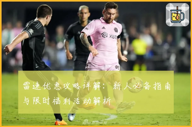 雷速优惠攻略详解：新人必备指南与限时福利活动解析