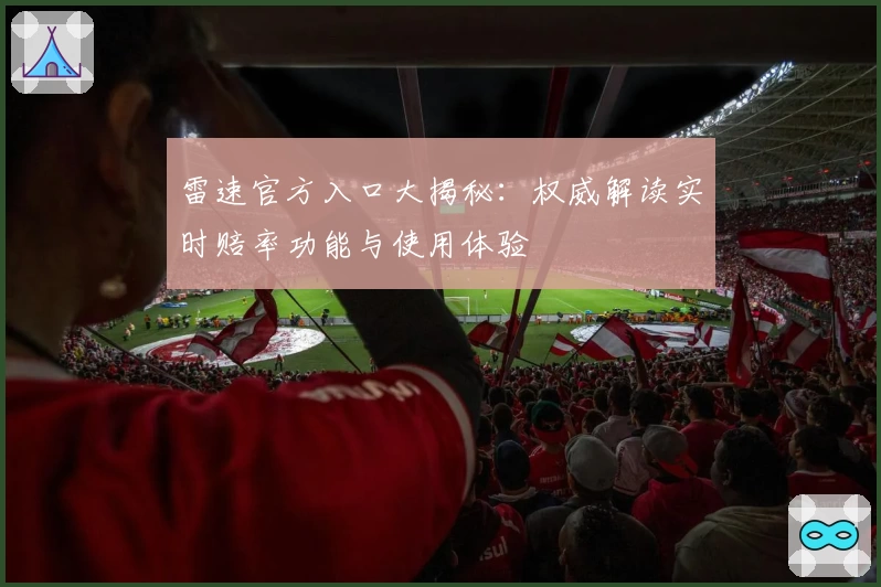 雷速官方入口大揭秘：权威解读实时赔率功能与使用体验