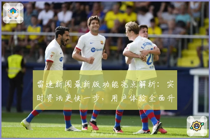 雷速新闻最新版功能亮点解析：实时资讯更快一步，用户体验全面升级