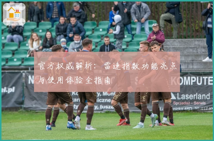 官方权威解析：雷速指数功能亮点与使用体验全指南
