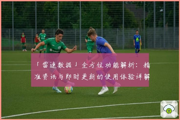 「雷速数据」全方位功能解析：精准资讯与即时更新的使用体验详解
