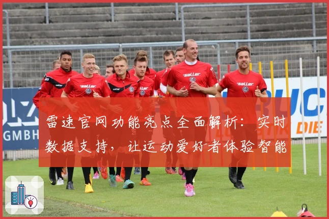 雷速官网功能亮点全面解析：实时数据支持，让运动爱好者体验智能化服务