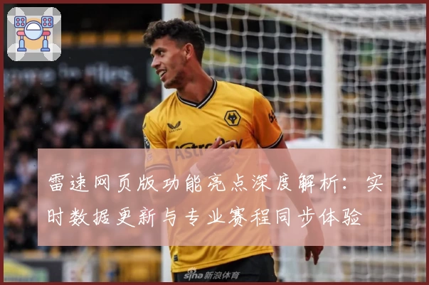 雷速网页版功能亮点深度解析：实时数据更新与专业赛程同步体验