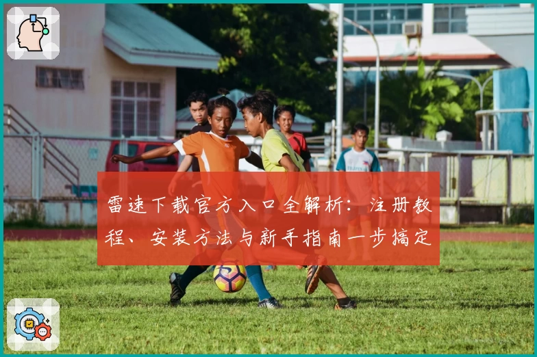 雷速下载官方入口全解析：注册教程、安装方法与新手指南一步搞定