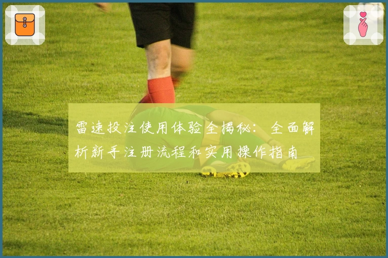 雷速投注使用体验全揭秘：全面解析新手注册流程和实用操作指南