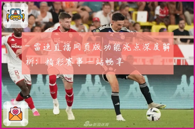 - 雷速直播网页版功能亮点深度解析：精彩赛事一站畅享
