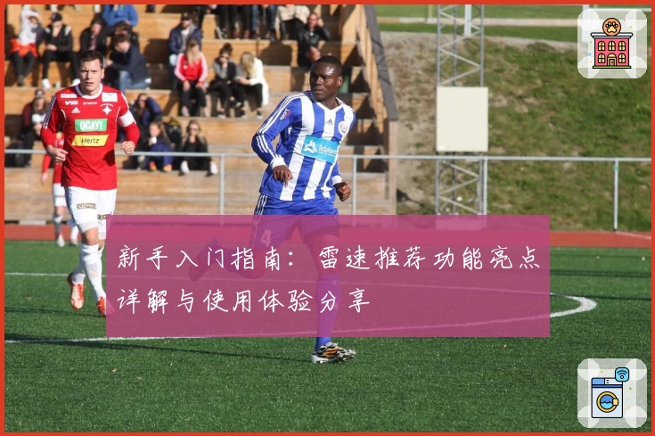 新手入门指南：雷速推荐功能亮点详解与使用体验分享