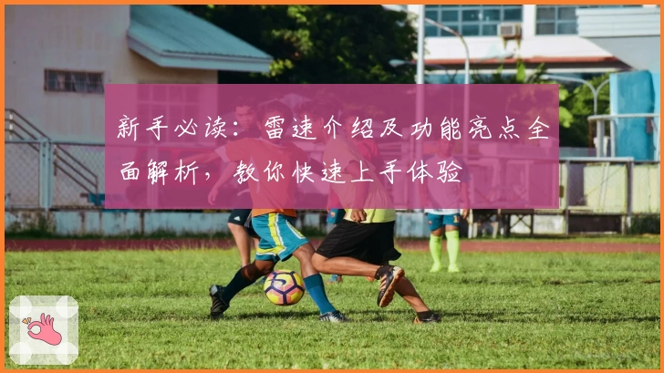 新手必读：雷速介绍及功能亮点全面解析，教你快速上手体验