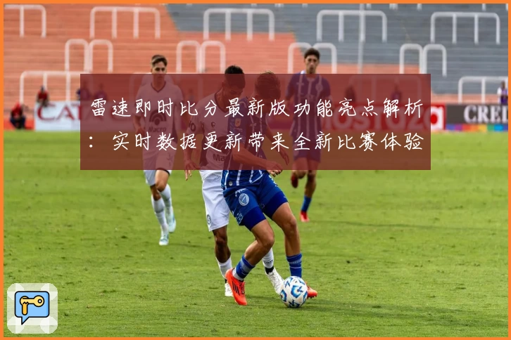 雷速即时比分最新版功能亮点解析：实时数据更新带来全新比赛体验