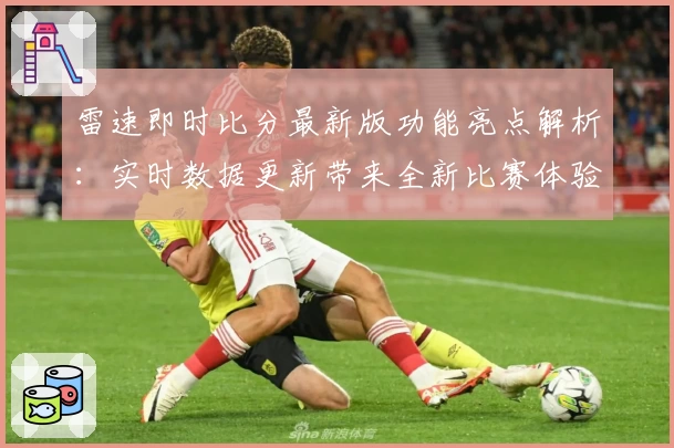 雷速即时比分最新版功能亮点解析：实时数据更新带来全新比赛体验