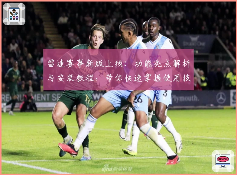 雷速赛事新版上线：功能亮点解析与安装教程，带你快速掌握使用技巧