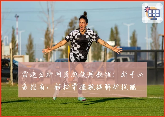 雷速分析网页版使用教程：新手必备指南，轻松掌握数据解析技能