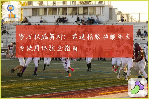 官方权威解析：雷速指数功能亮点与使用体验全指南