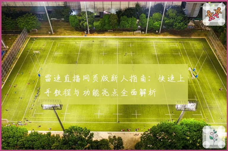 雷速直播网页版新人指南：快速上手教程与功能亮点全面解析