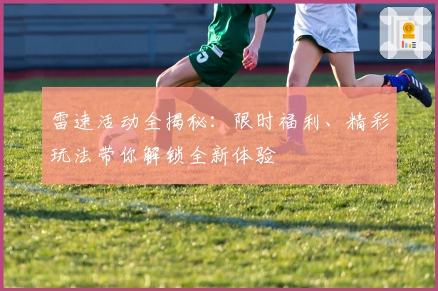 雷速活动全揭秘：限时福利、精彩玩法带你解锁全新体验