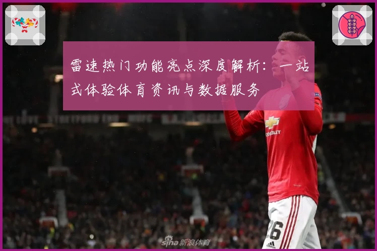 雷速热门功能亮点深度解析:一站式体验体育资讯与数据服务